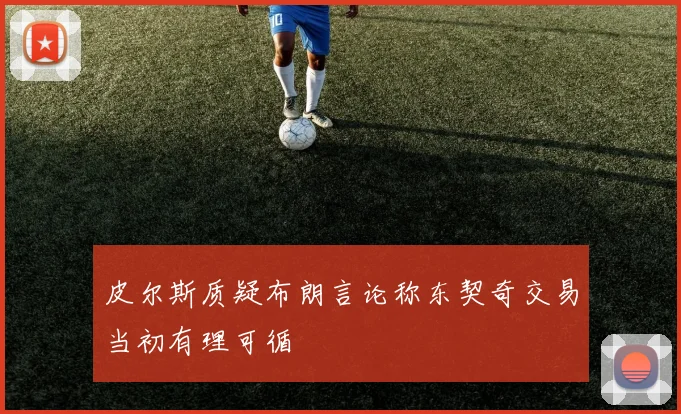 皮尔斯质疑布朗言论称东契奇交易当初有理可循